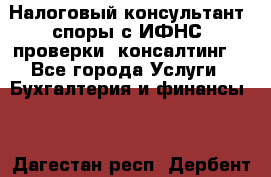 Налоговый консультант (споры с ИФНС, проверки, консалтинг) - Все города Услуги » Бухгалтерия и финансы   . Дагестан респ.,Дербент г.